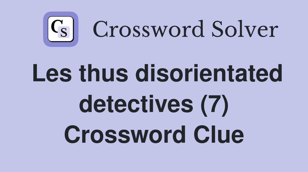 Les thus disorientated detectives (7) Crossword Clue