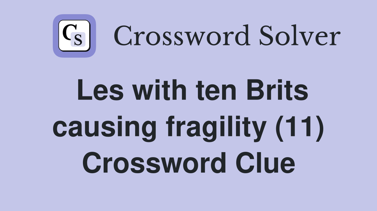 Les with ten Brits causing fragility (11) Crossword Clue