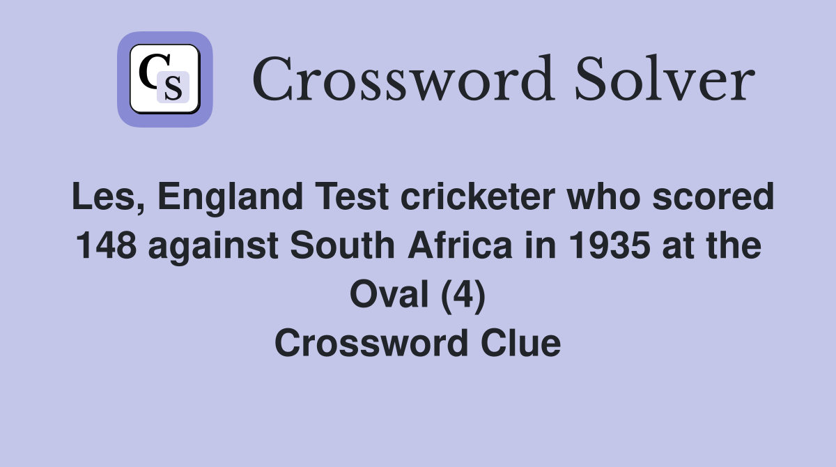 Les, England Test cricketer who scored 148 against South Africa in 1935 at the Oval (4) Crossword Clue
