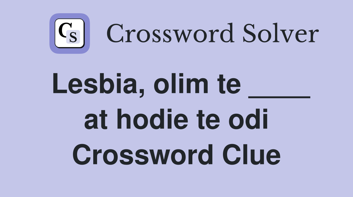 Lesbia, olim te ____ at hodie te odi Crossword Clue