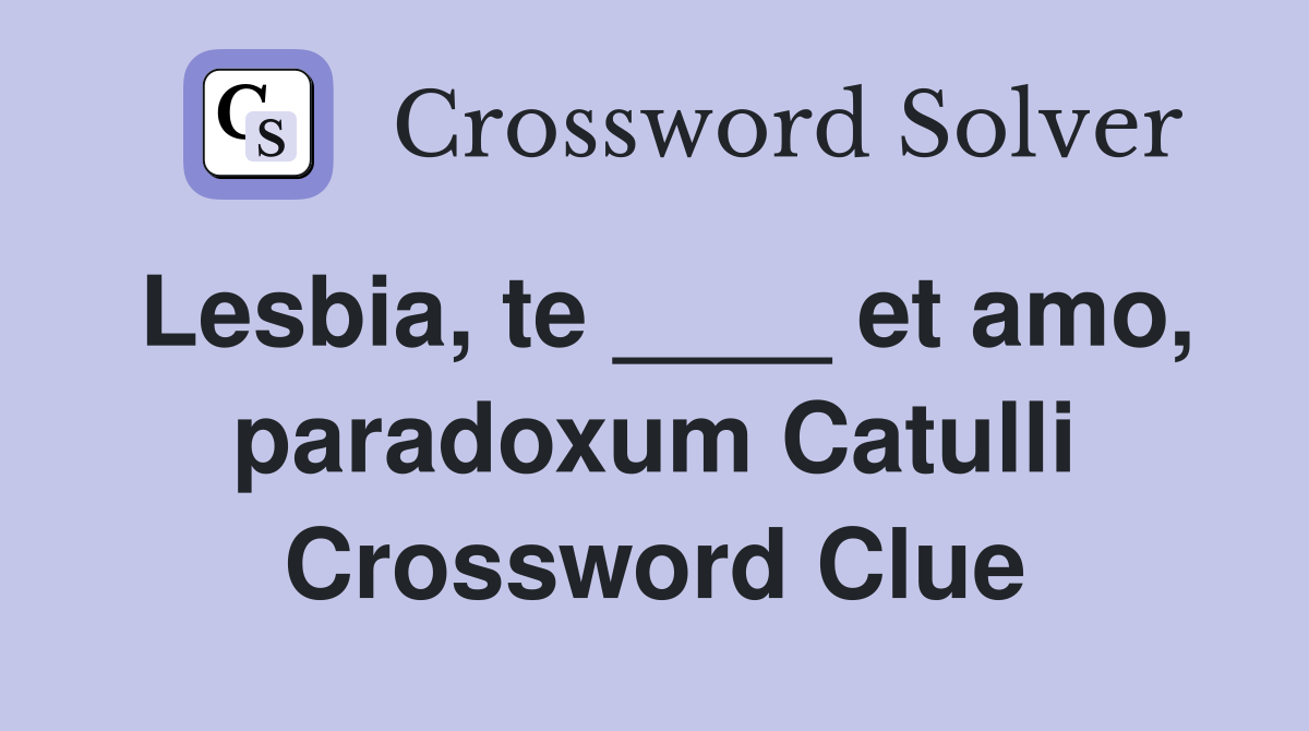 Lesbia, te ____ et amo, paradoxum Catulli Crossword Clue