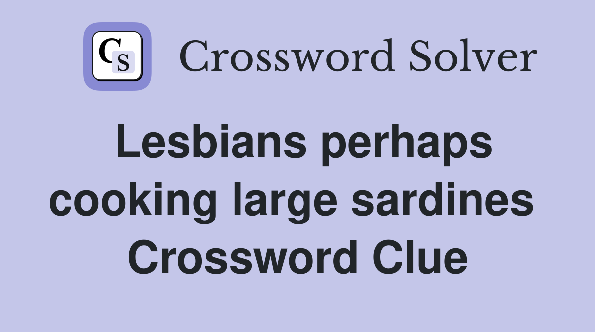 Lesbians perhaps cooking large sardines  Crossword Clue