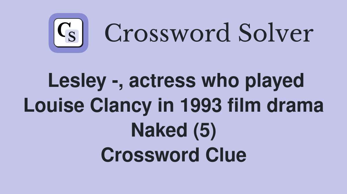 Lesley -, actress who played Louise Clancy in 1993 film drama Naked (5) Crossword Clue