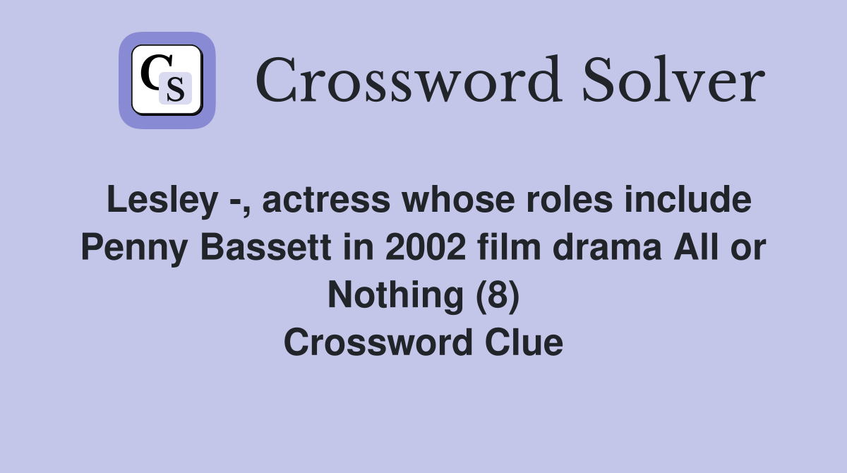 Lesley -, actress whose roles include Penny Bassett in 2002 film drama All or Nothing (8) Crossword Clue
