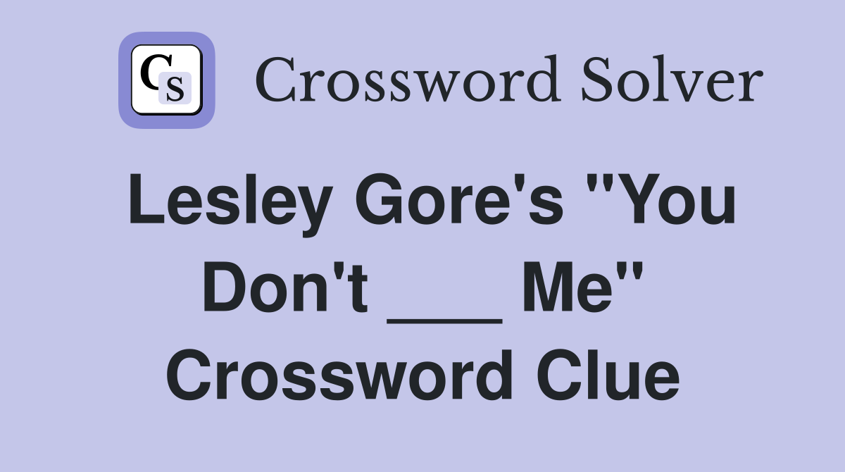 Lesley Gore's "You Don't ___ Me" Crossword Clue