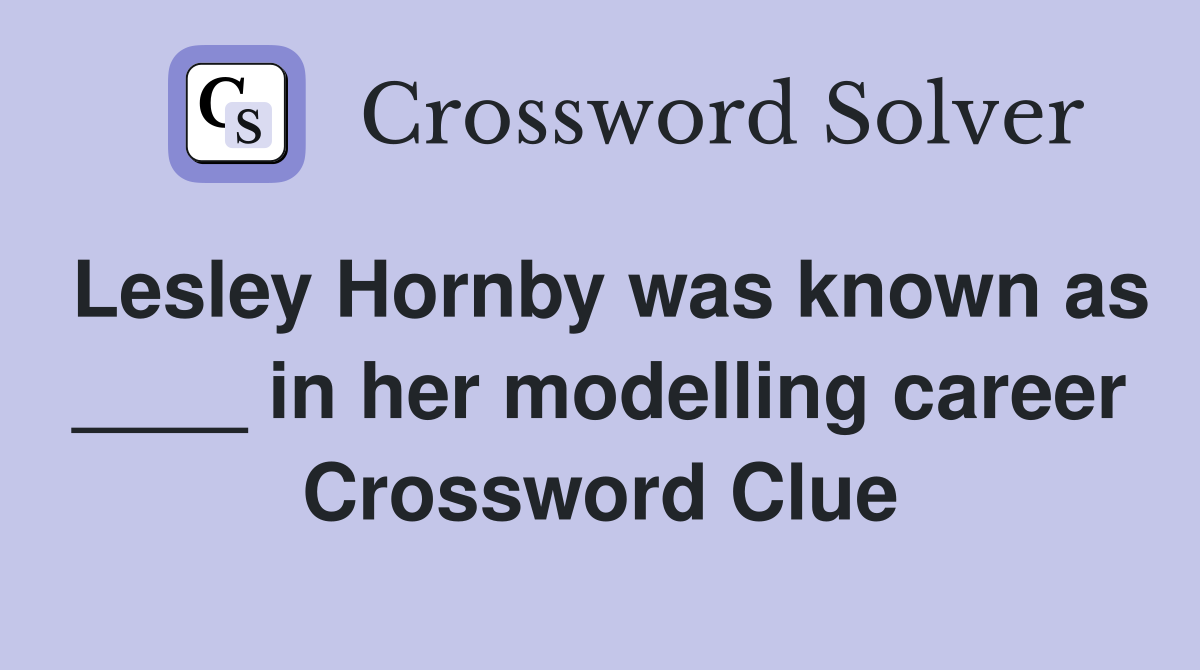 Lesley Hornby was known as ____ in her modelling career Crossword Clue