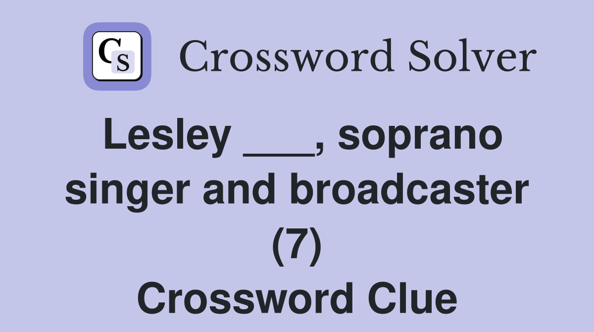 Lesley ___, soprano singer and broadcaster (7) Crossword Clue
