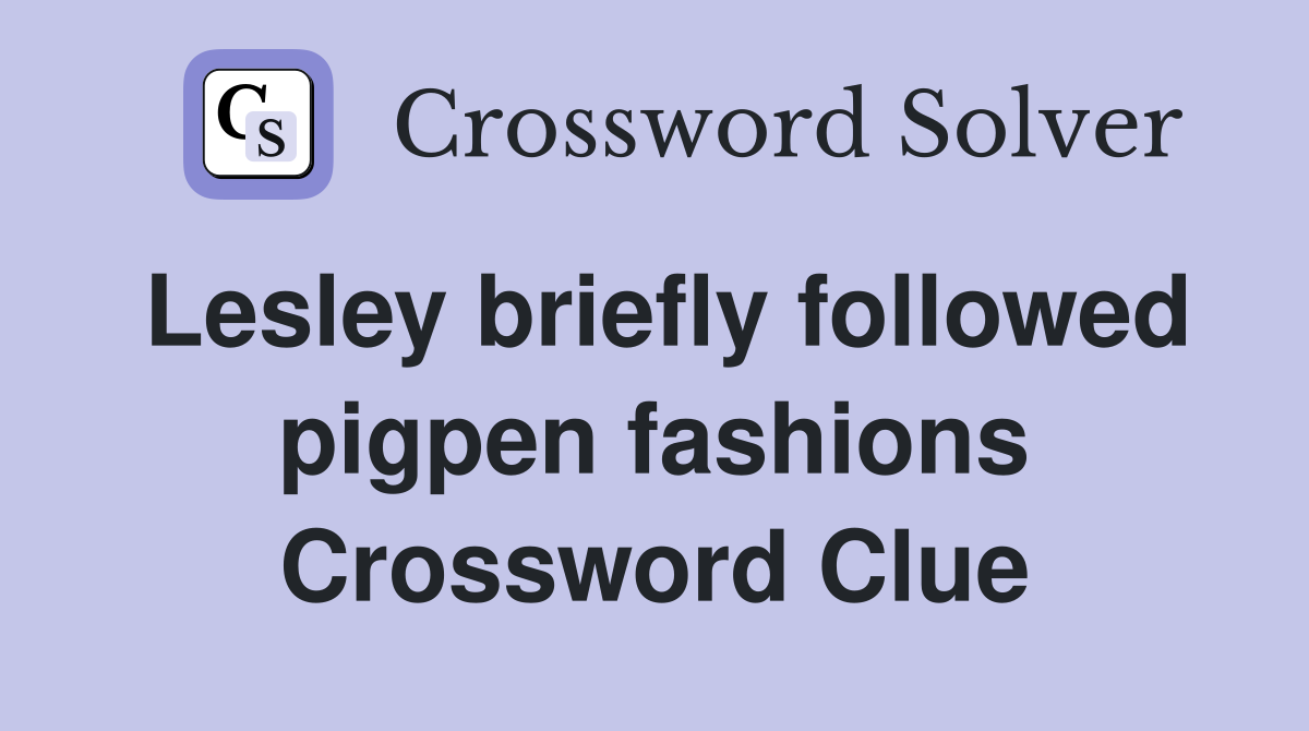 Lesley briefly followed pigpen fashions Crossword Clue