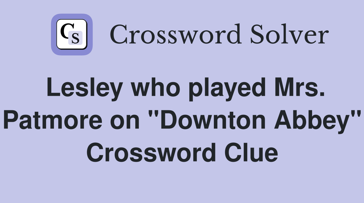Lesley who played Mrs. Patmore on "Downton Abbey" Crossword Clue