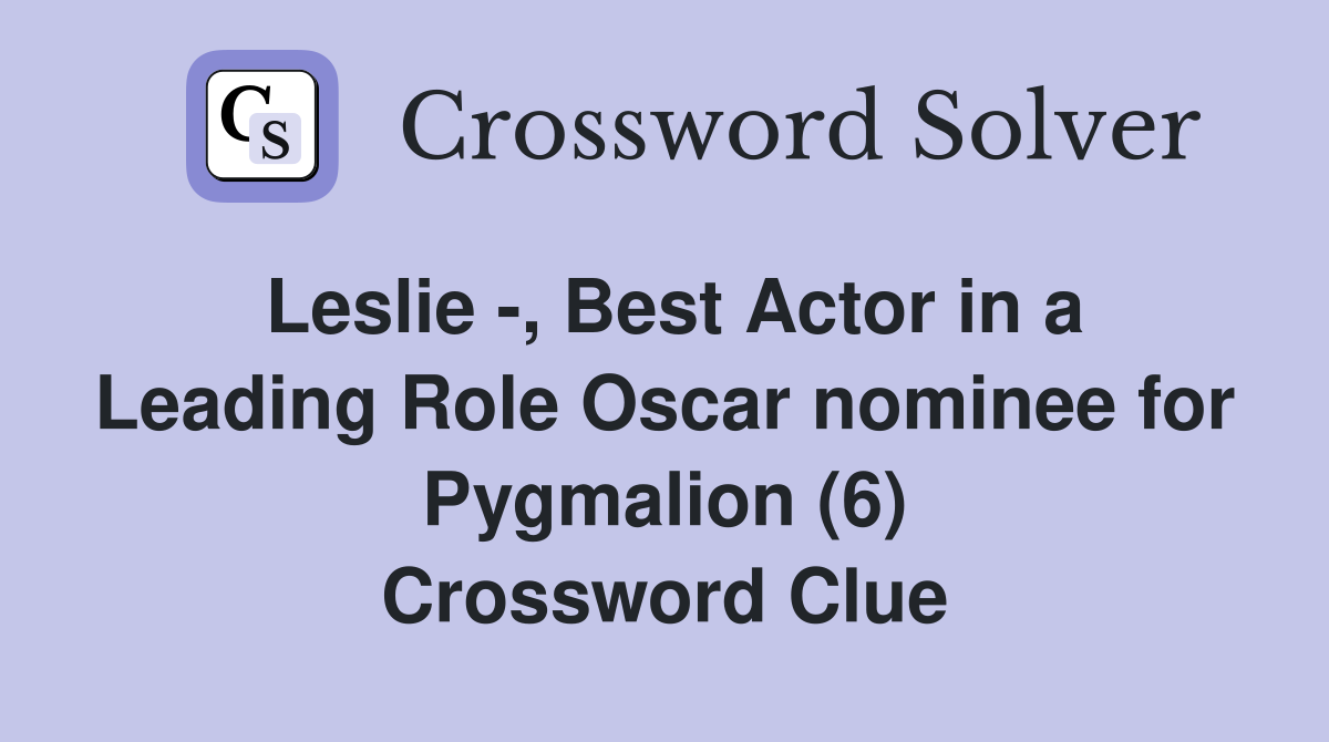 Leslie -, Best Actor in a Leading Role Oscar nominee for Pygmalion (6) Crossword Clue