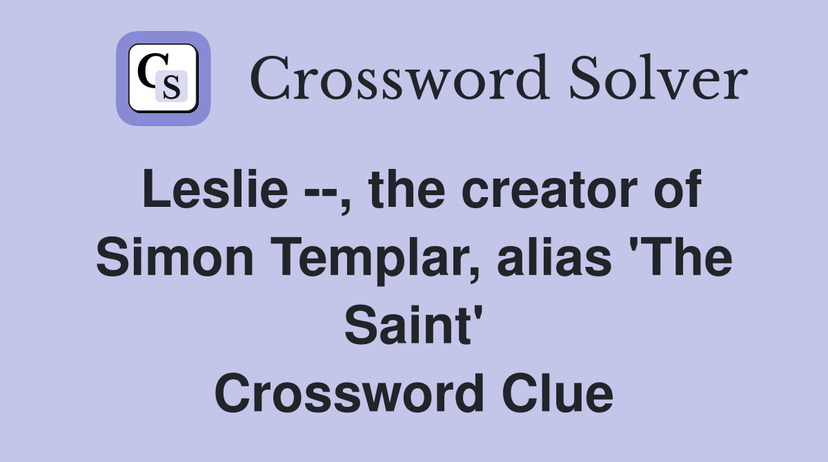 Leslie --, the creator of Simon Templar, alias 'The Saint' Crossword Clue