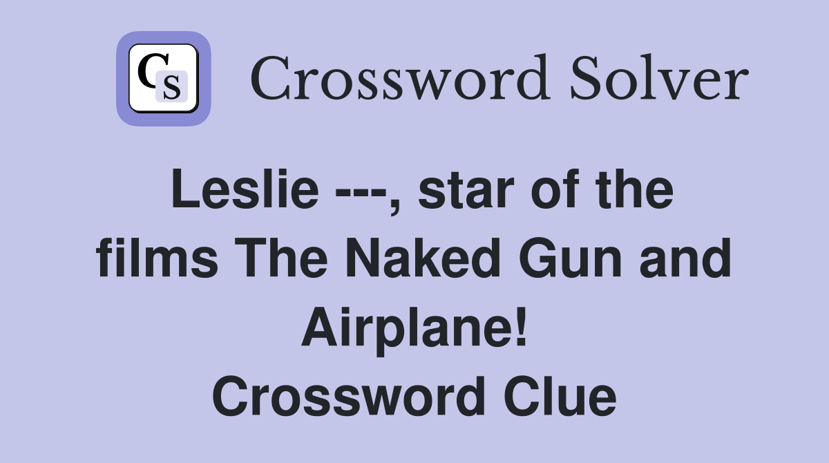 Leslie ---, star of the films The Naked Gun and Airplane! Crossword Clue