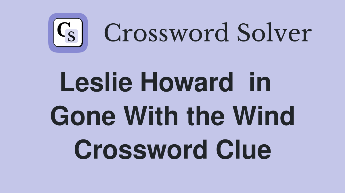 Leslie Howard  in    Gone With the Wind Crossword Clue