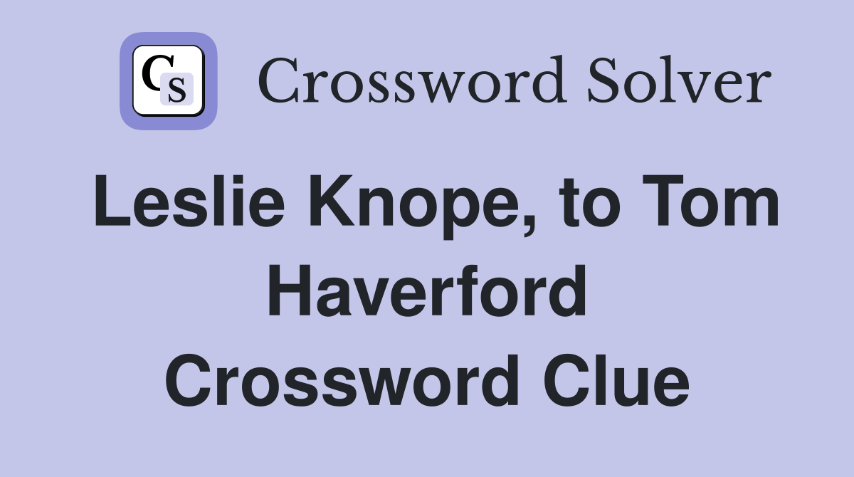 Leslie Knope, to Tom Haverford Crossword Clue