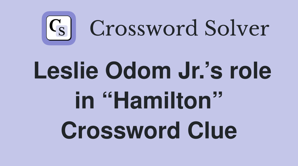 Leslie Odom Jr.’s role in “Hamilton” Crossword Clue
