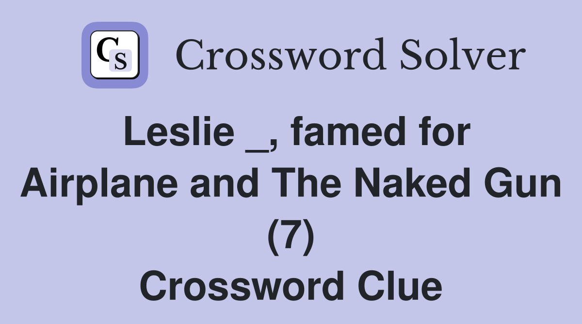 Leslie _, famed for Airplane and The Naked Gun (7) Crossword Clue