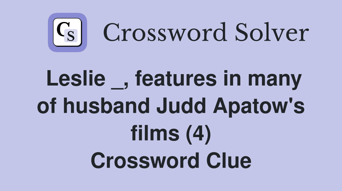 Leslie _, features in many of husband Judd Apatow's films (4) Crossword Clue