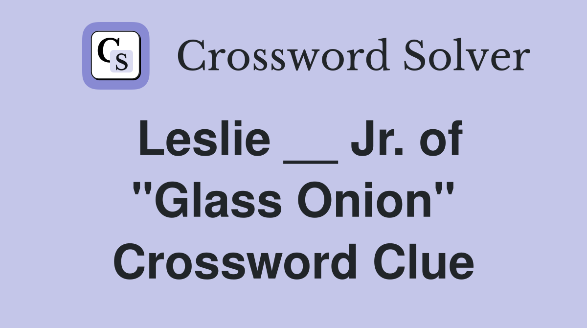 Leslie __ Jr. of "Glass Onion" Crossword Clue