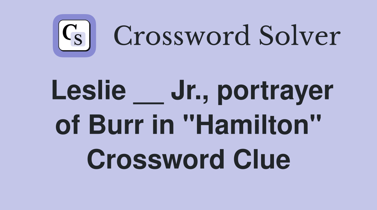 Leslie __ Jr., portrayer of Burr in "Hamilton" Crossword Clue