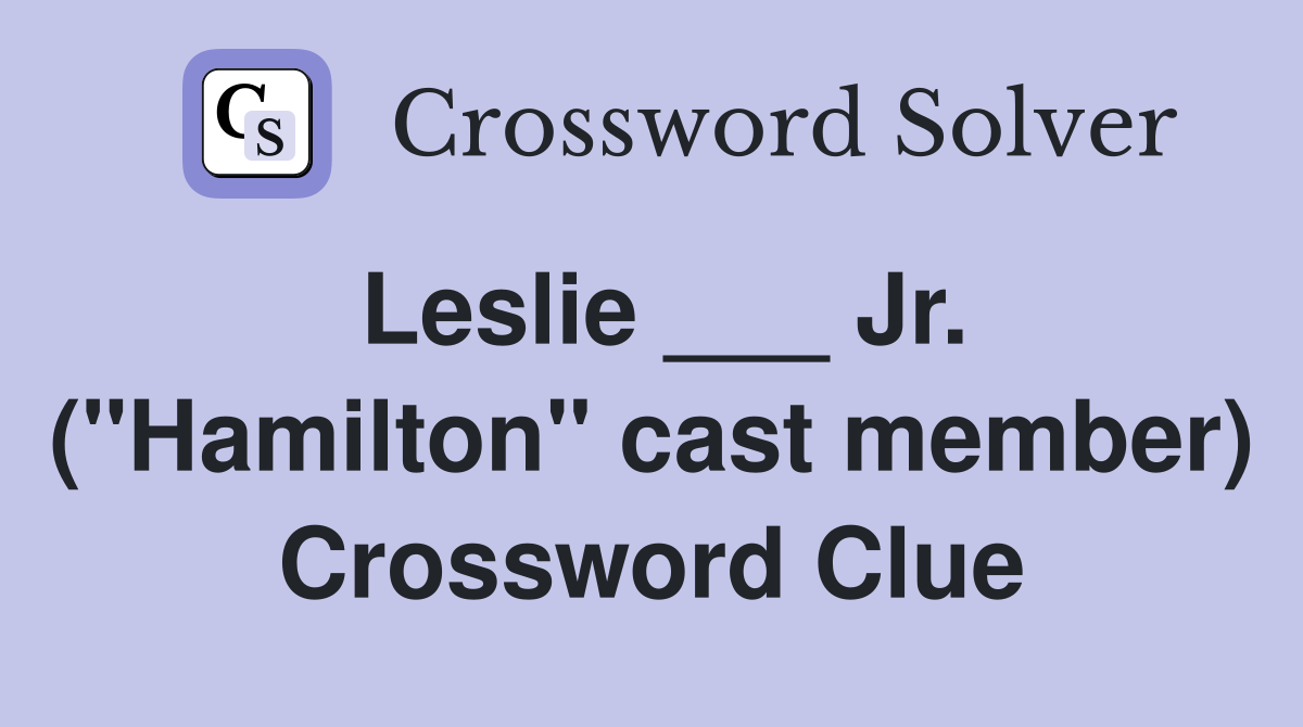 Leslie ___ Jr. ("Hamilton" cast member) Crossword Clue