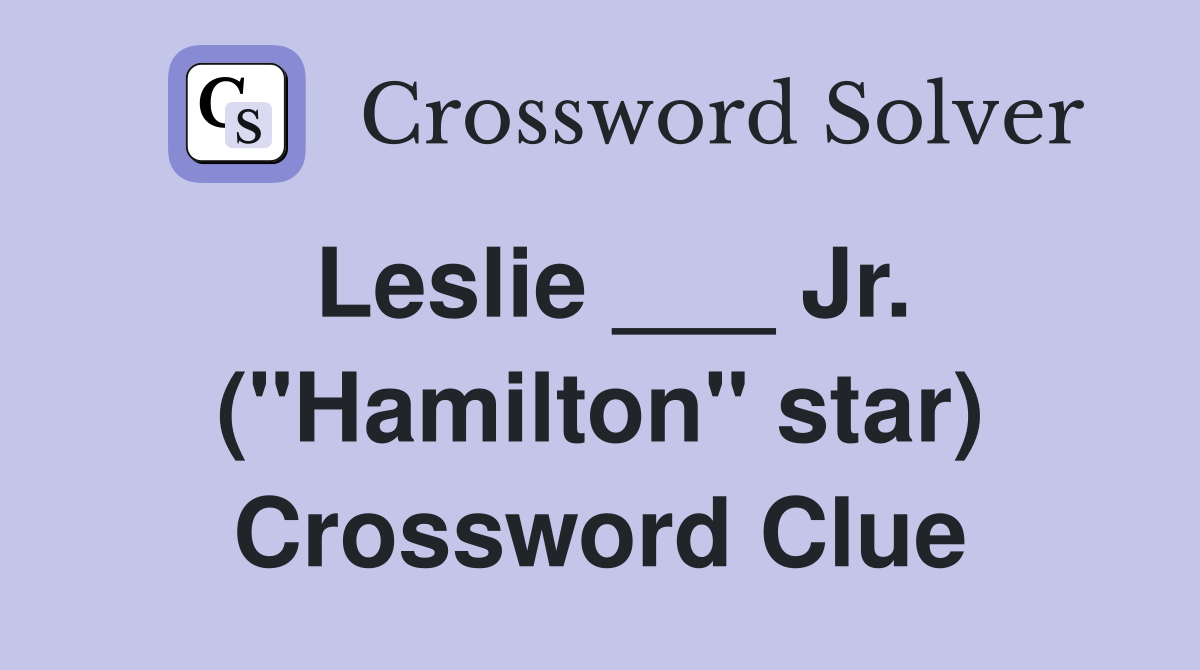 Leslie ___ Jr. ("Hamilton" star) Crossword Clue