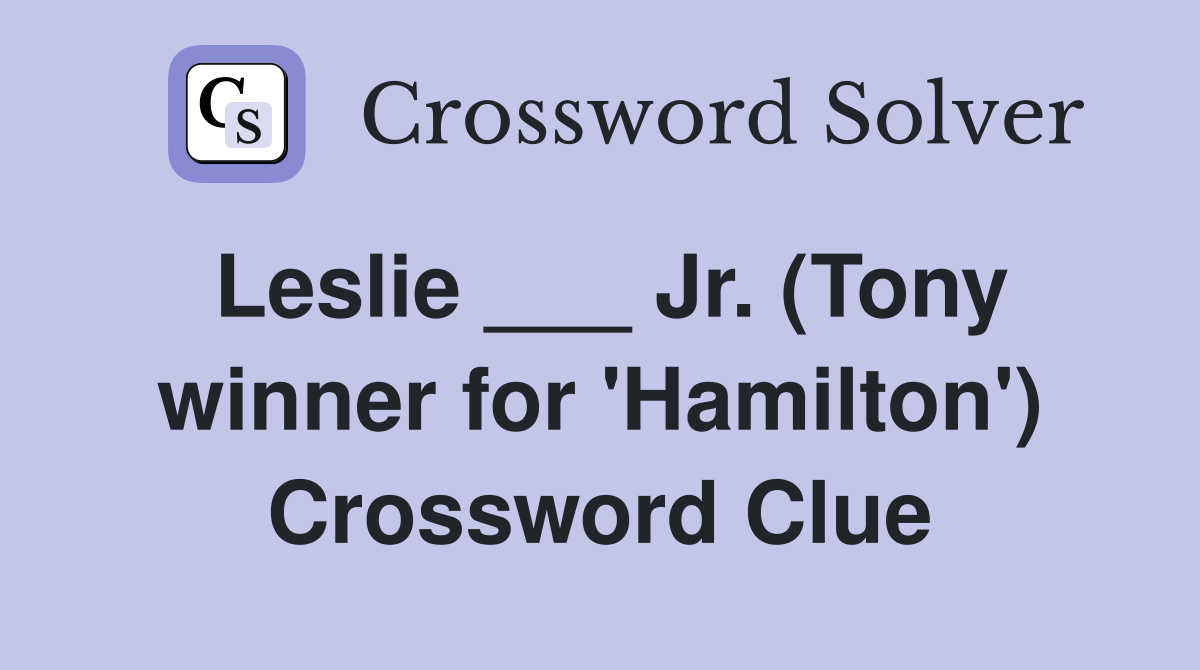 Leslie ___ Jr. (Tony winner for 'Hamilton') Crossword Clue