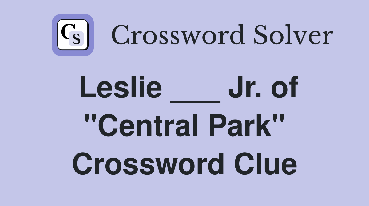 Leslie ___ Jr. of "Central Park" Crossword Clue