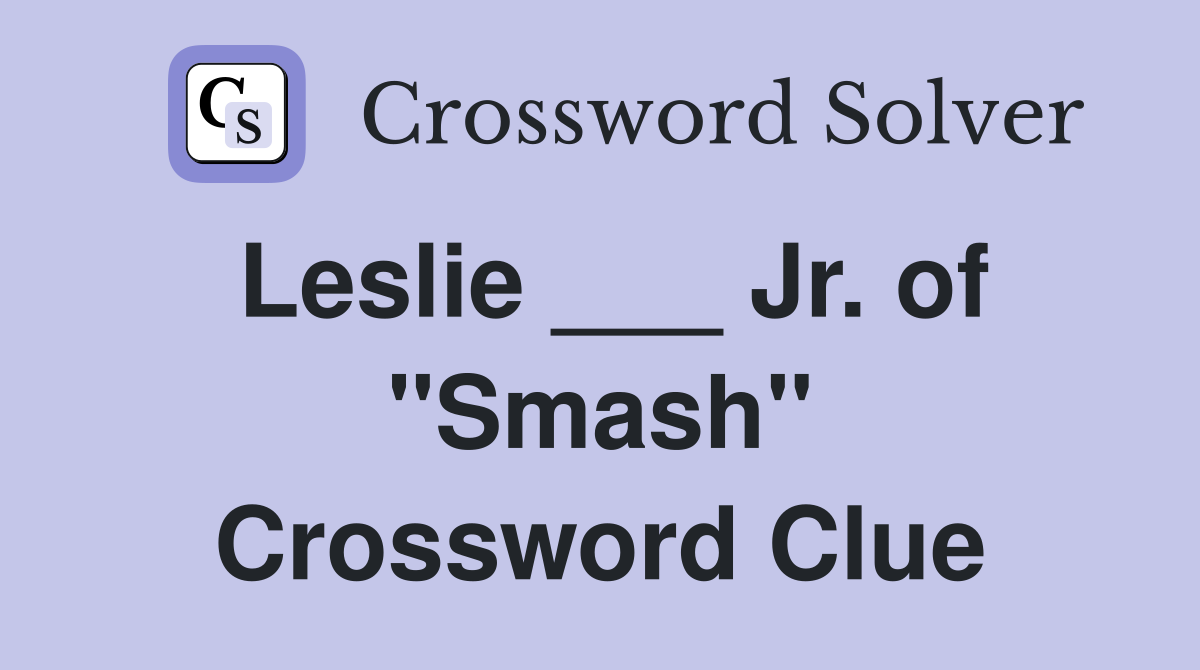 Leslie ___ Jr. of "Smash" Crossword Clue