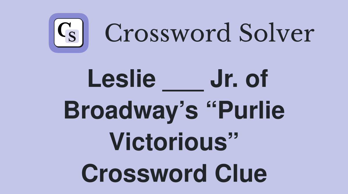 Leslie ___ Jr. of Broadway’s “Purlie Victorious” Crossword Clue