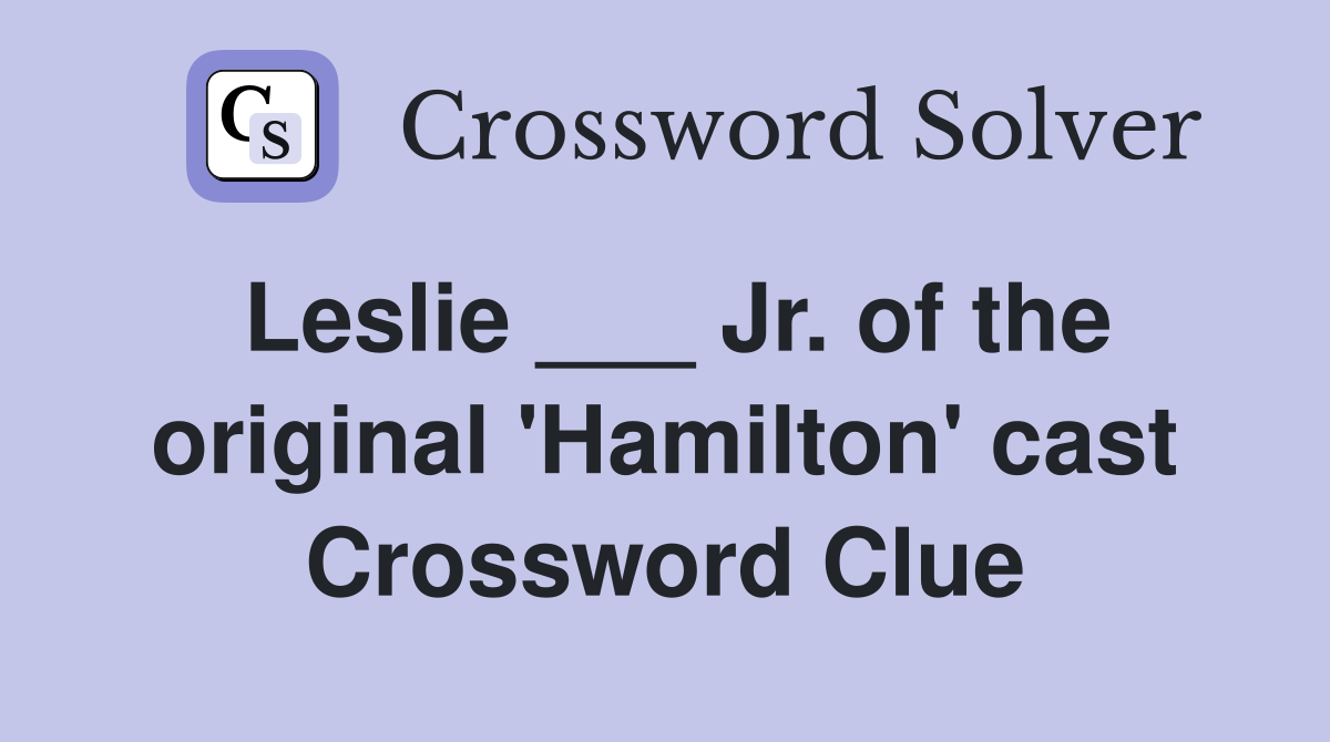 Leslie ___ Jr. of the original 'Hamilton' cast Crossword Clue