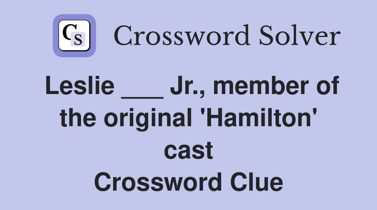 Leslie ___ Jr., member of the original 'Hamilton' cast Crossword Clue