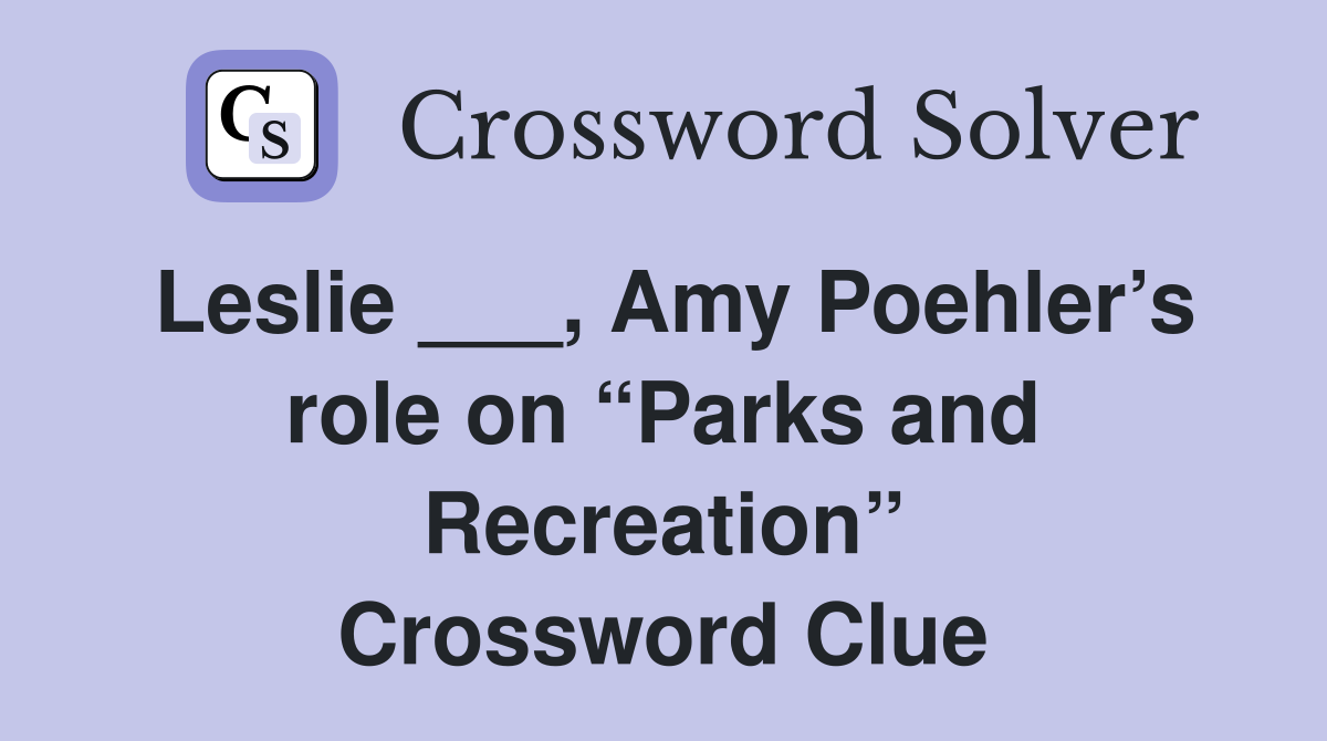 Leslie ___, Amy Poehler’s role on “Parks and Recreation” Crossword Clue