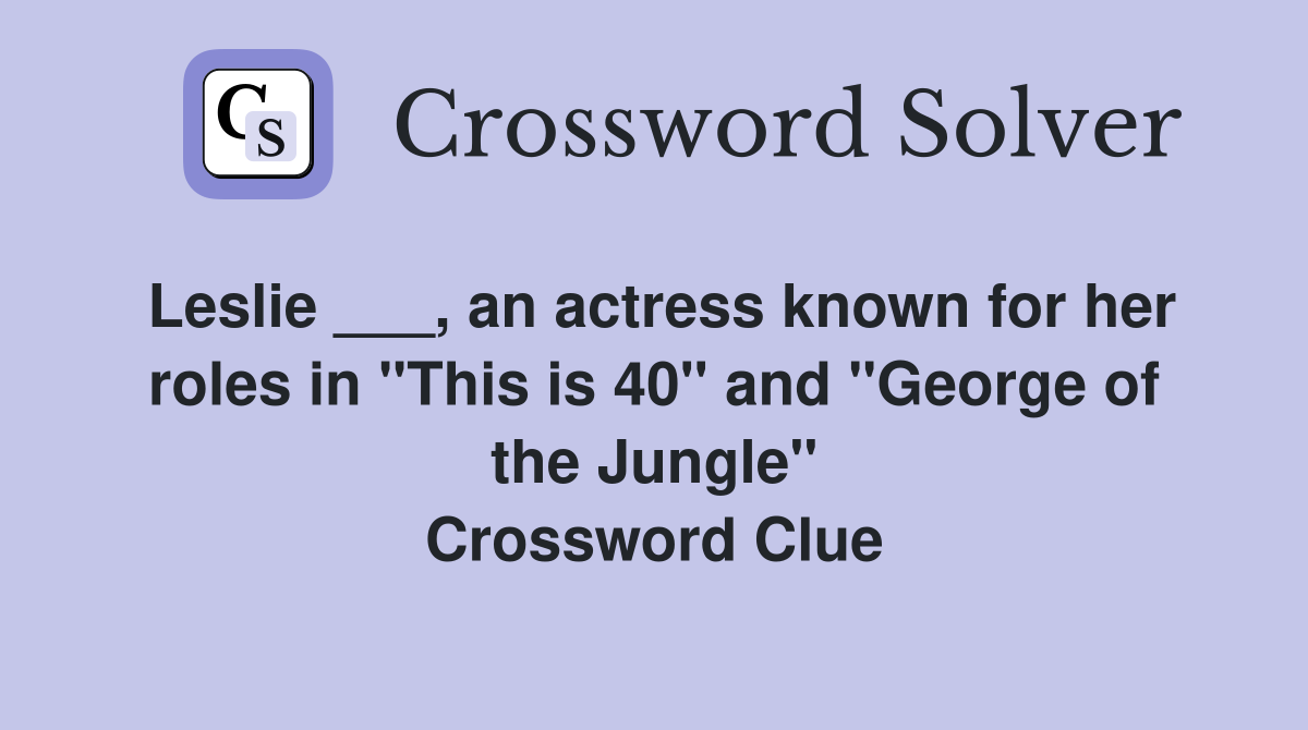 Leslie ___, an actress known for her roles in "This is 40" and "George of the Jungle" Crossword Clue