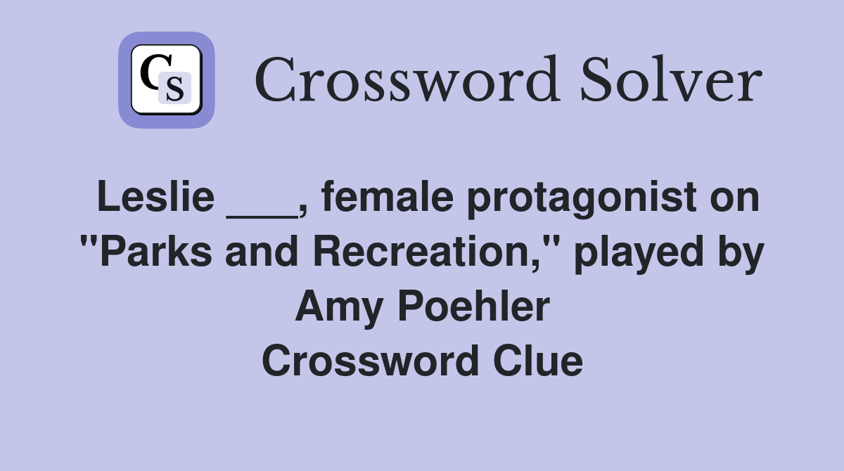 Leslie ___, female protagonist on "Parks and Recreation," played by Amy Poehler Crossword Clue