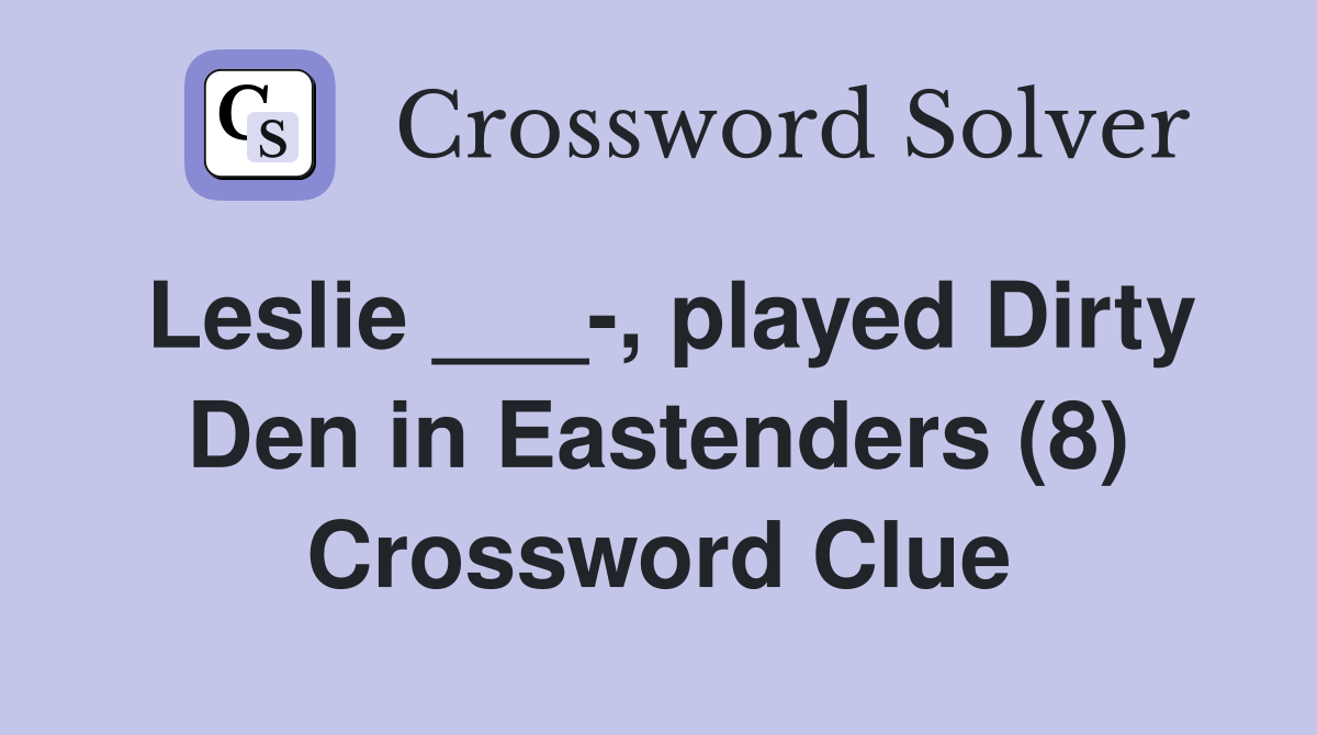 Leslie ___-, played Dirty Den in Eastenders (8) Crossword Clue