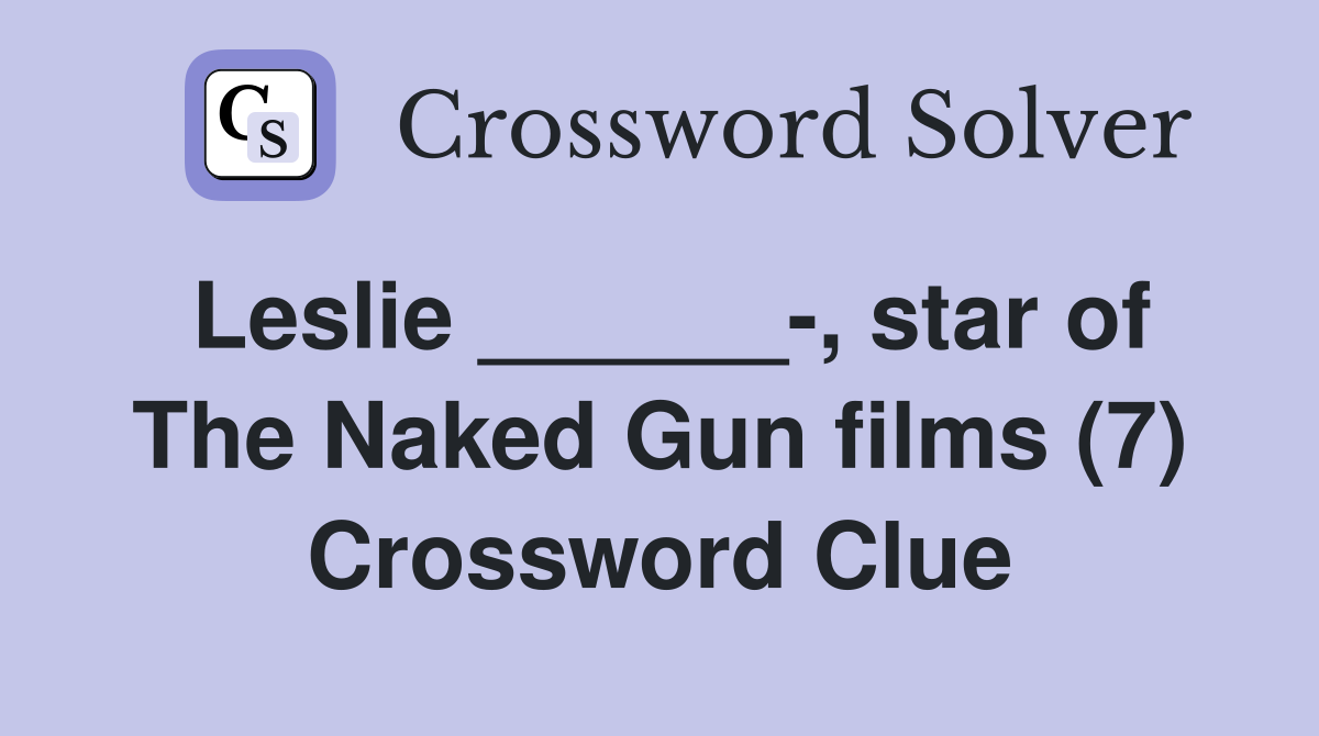 Leslie ______-, star of The Naked Gun films (7) Crossword Clue