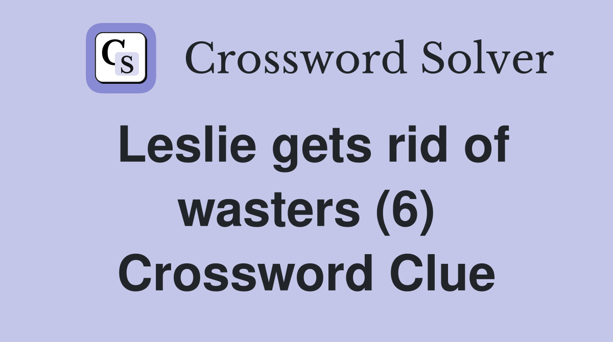 Leslie gets rid of wasters (6) Crossword Clue