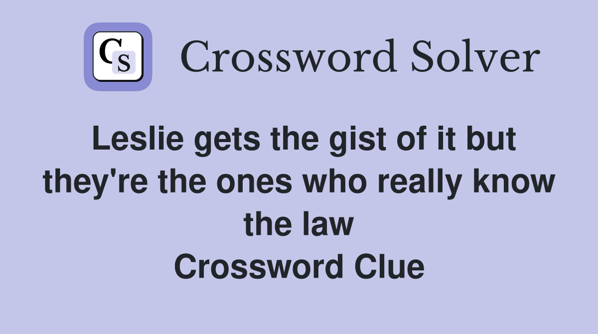 Leslie gets the gist of it but they're the ones who really know the law Crossword Clue