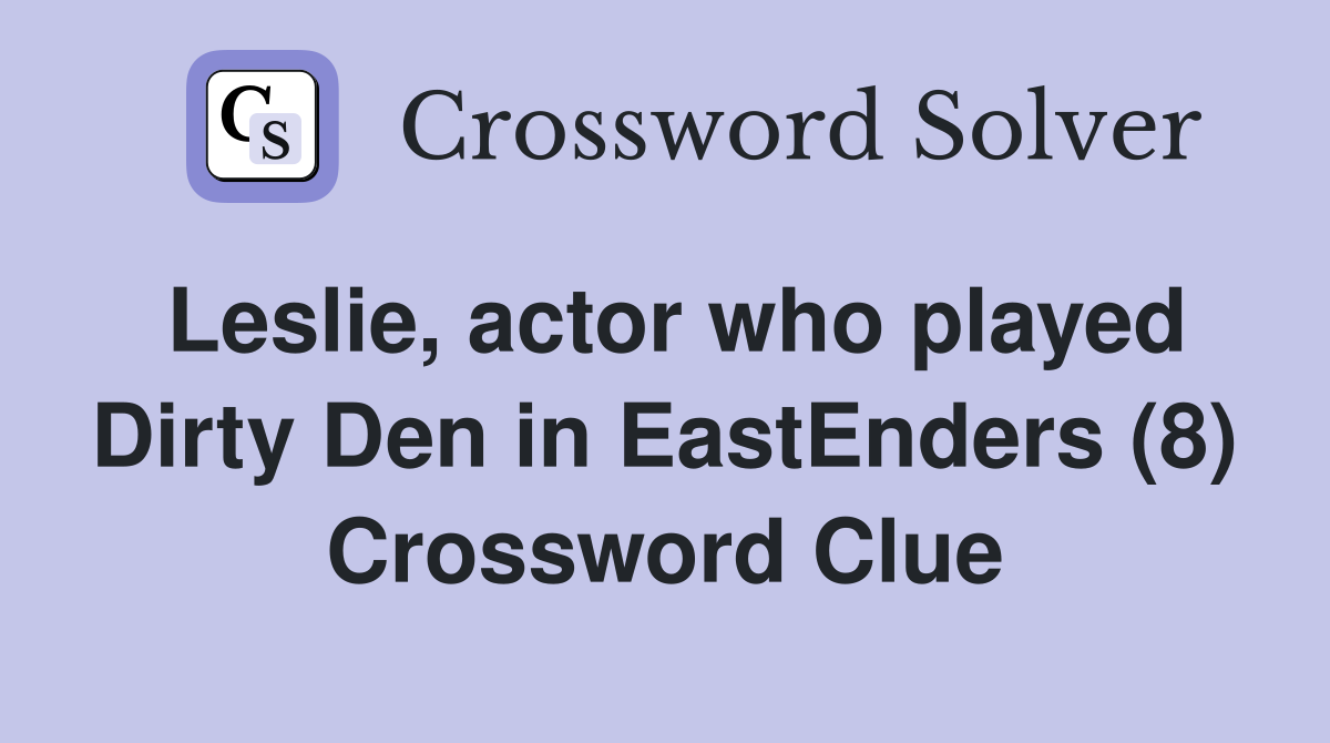 Leslie, actor who played Dirty Den in EastEnders (8) Crossword Clue