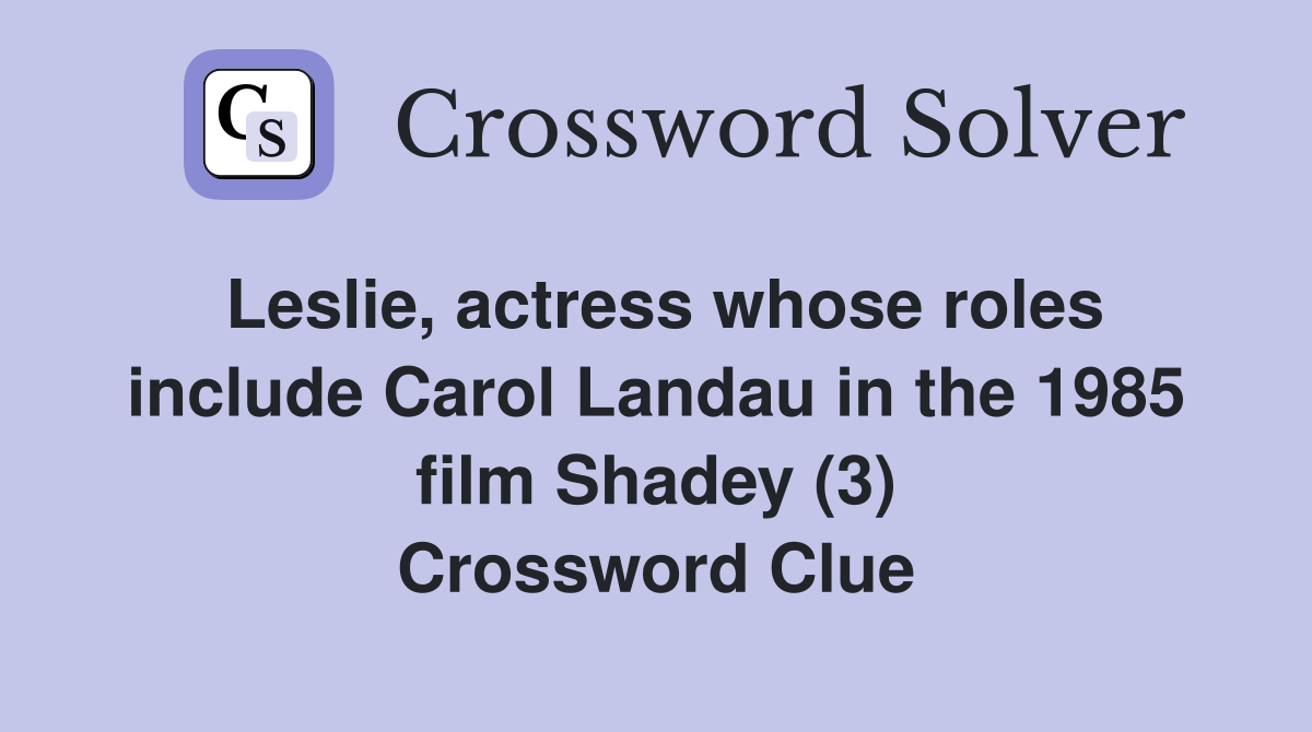 Leslie, actress whose roles include Carol Landau in the 1985 film Shadey (3) Crossword Clue