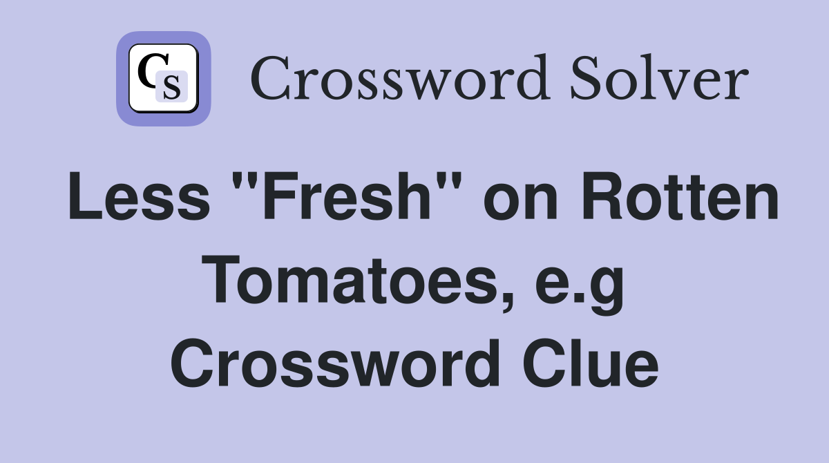 Less "Fresh" on Rotten Tomatoes, e.g Crossword Clue