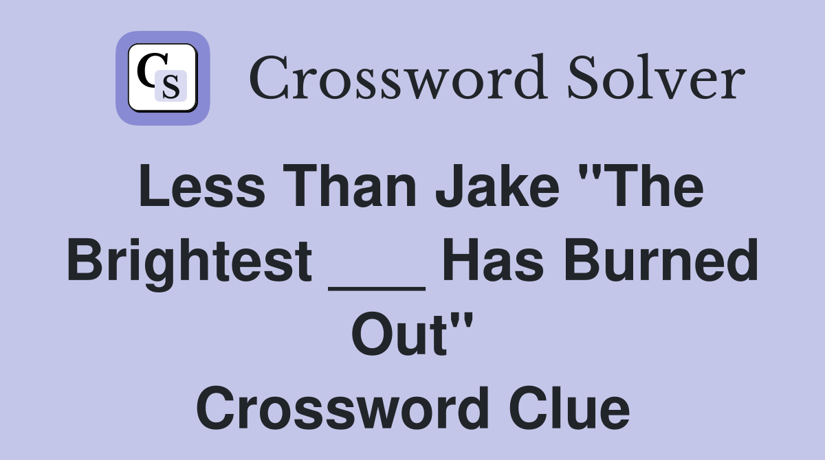 Less Than Jake "The Brightest ___ Has Burned Out" Crossword Clue