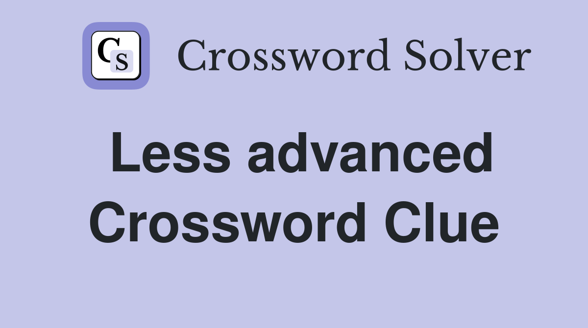 Less advanced Crossword Clue