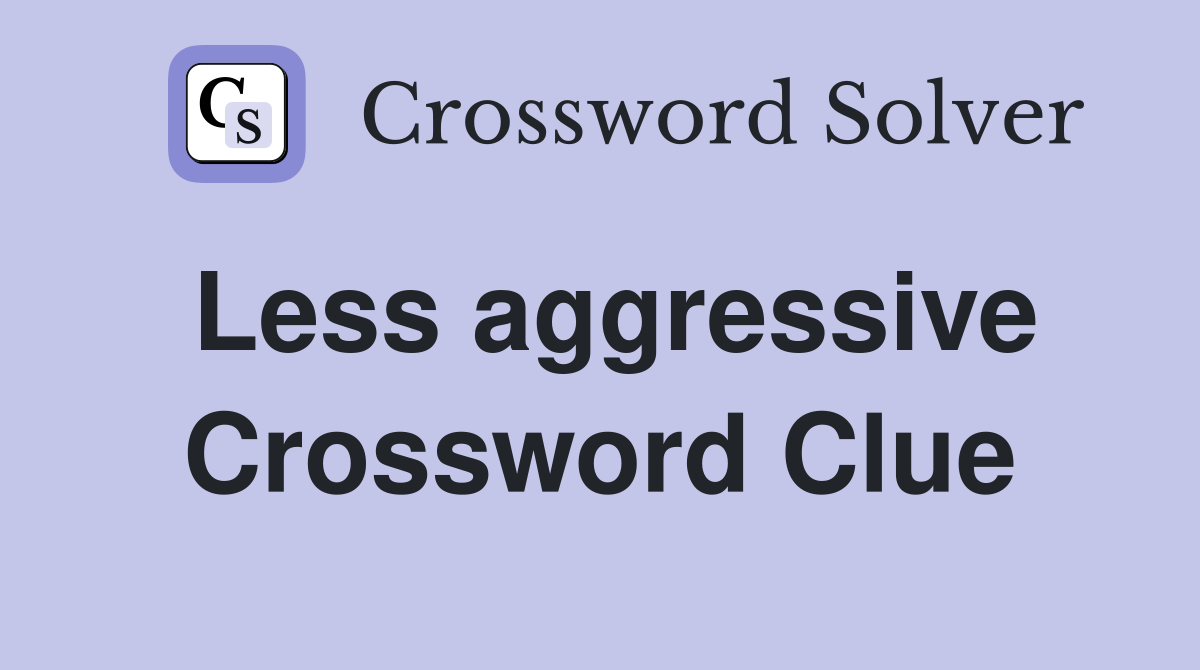 Less aggressive Crossword Clue