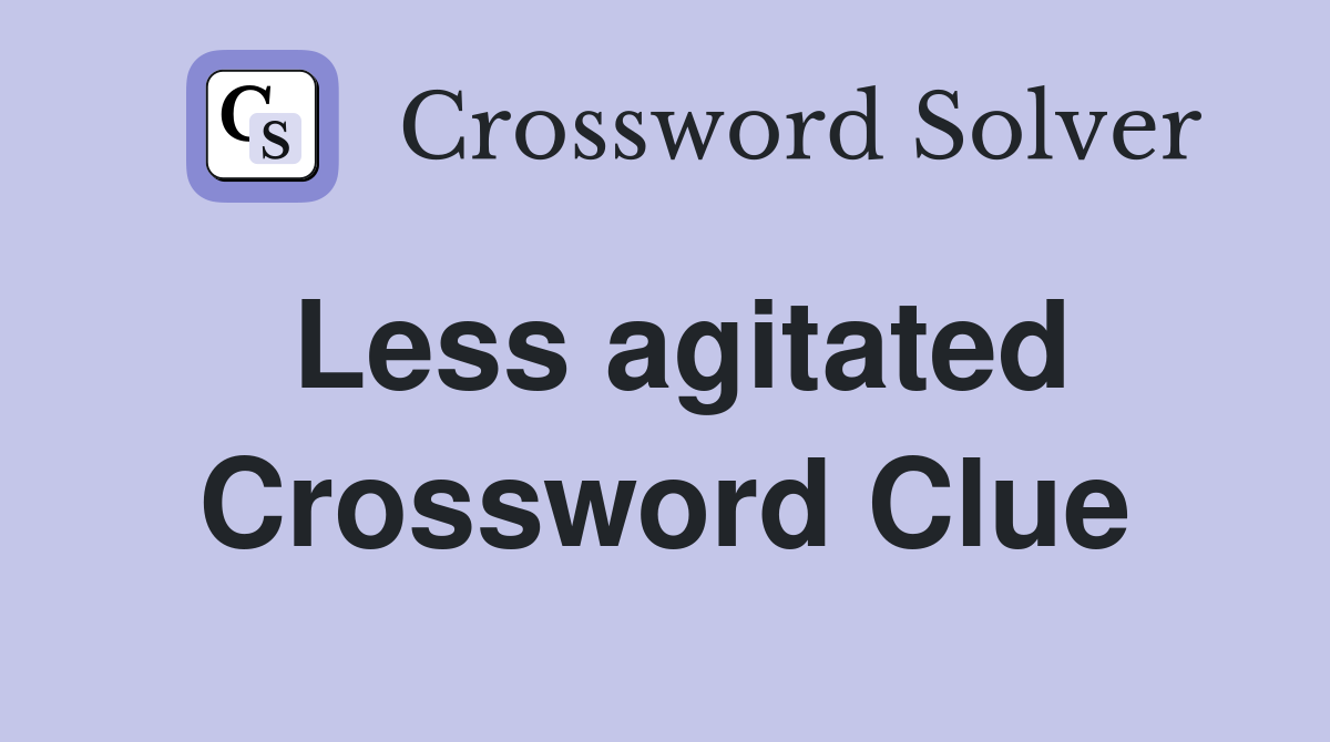 Less agitated Crossword Clue