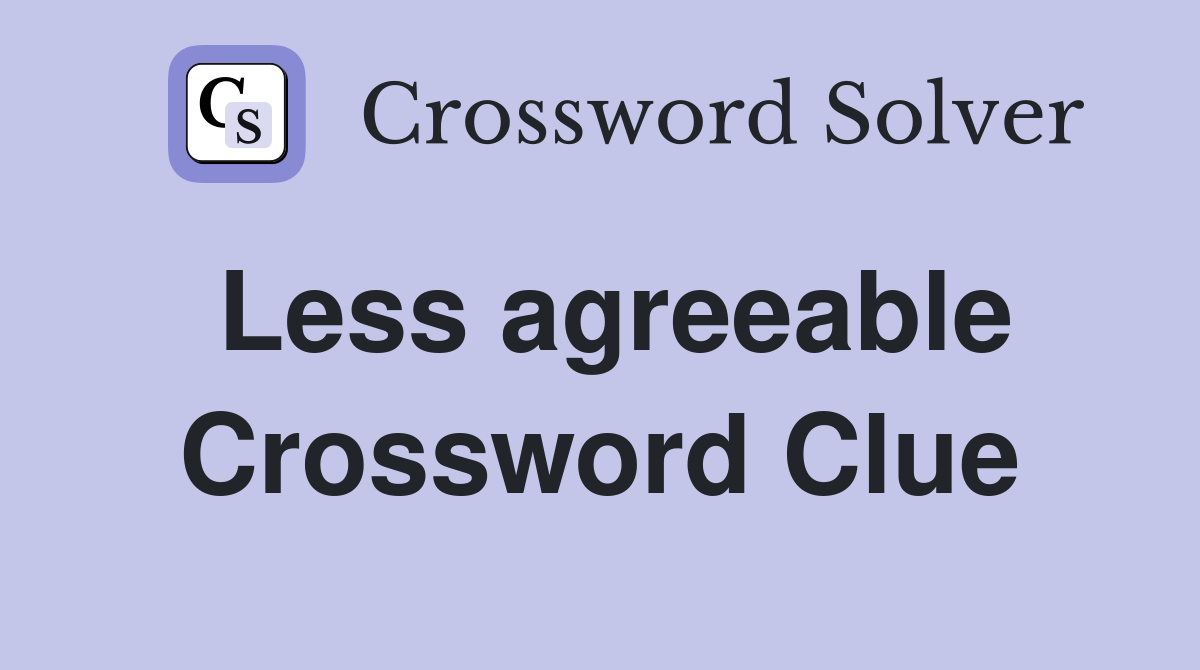 Less agreeable Crossword Clue