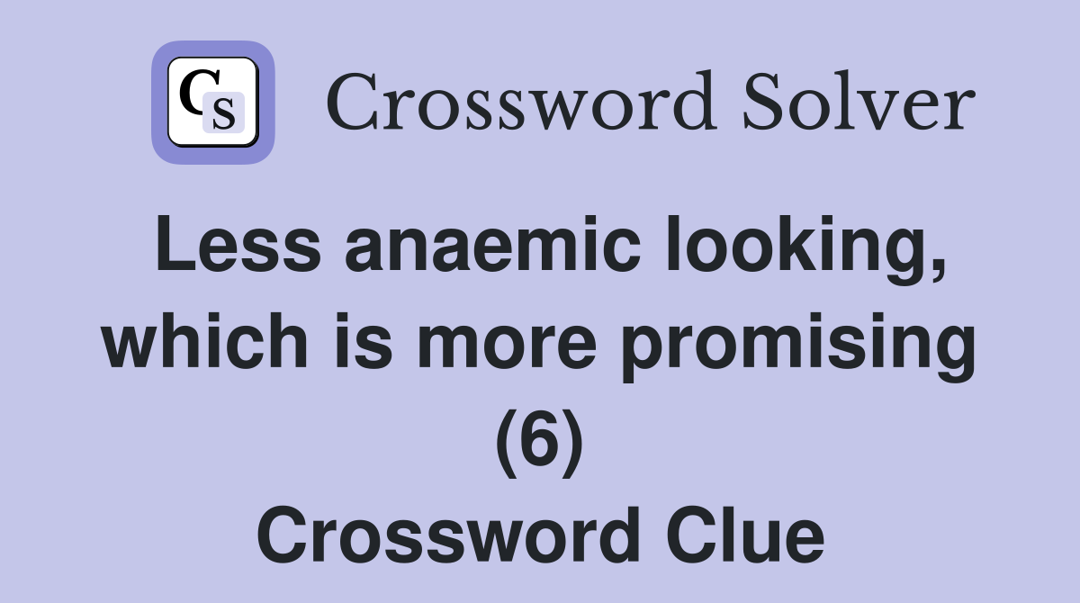 Less anaemic looking, which is more promising (6) Crossword Clue