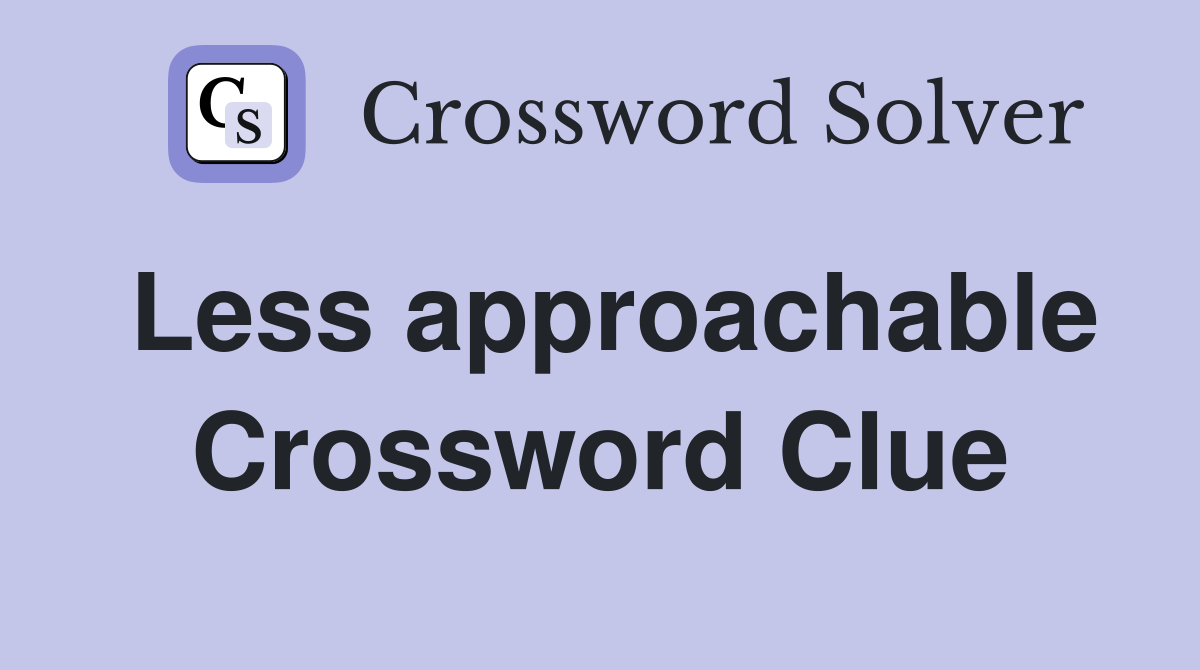 Less approachable Crossword Clue