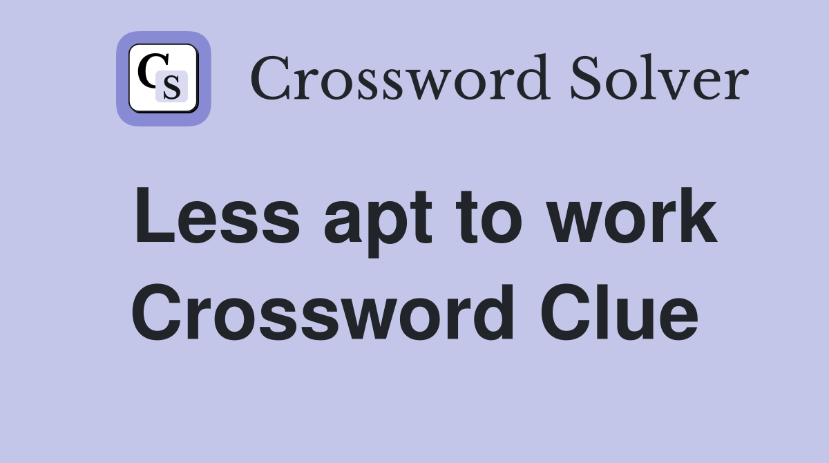 Less apt to work Crossword Clue