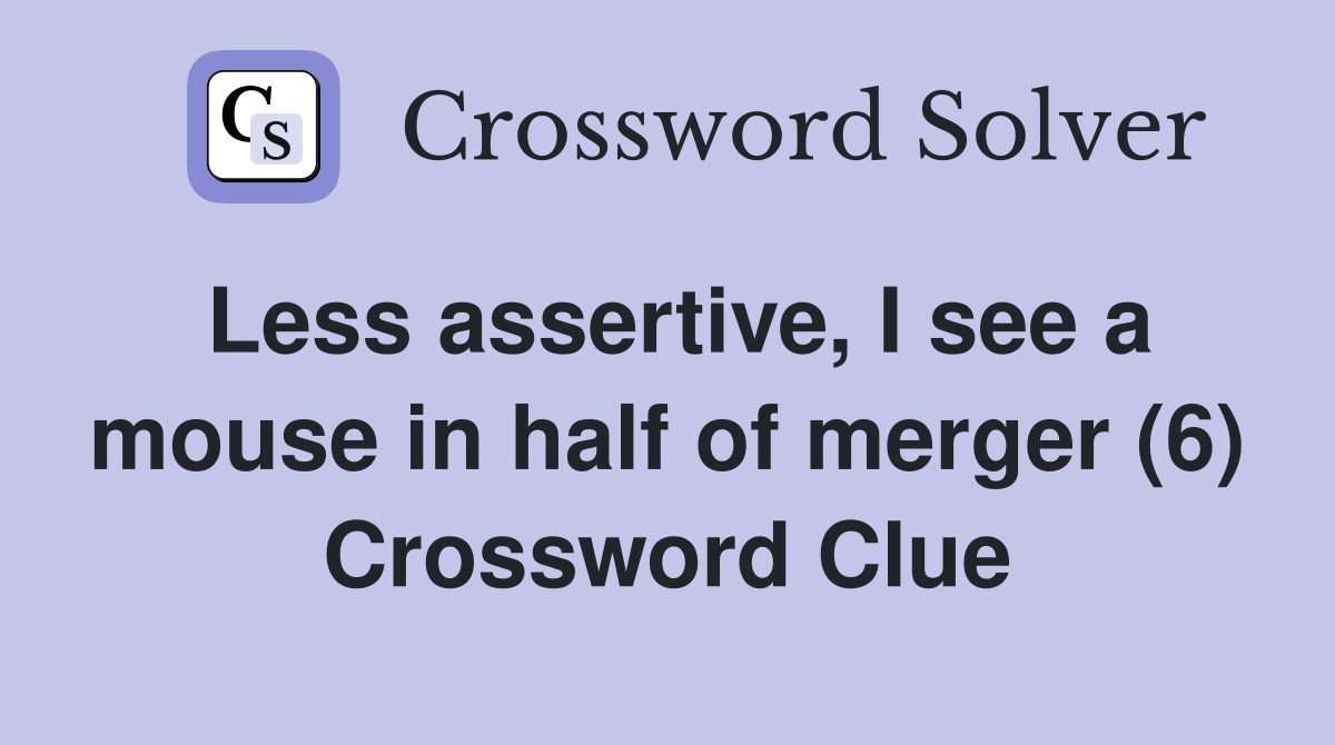 Less assertive, I see a mouse in half of merger (6) Crossword Clue